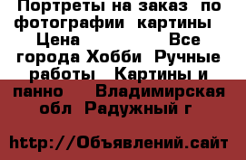 Портреты на заказ( по фотографии)-картины › Цена ­ 400-1000 - Все города Хобби. Ручные работы » Картины и панно   . Владимирская обл.,Радужный г.